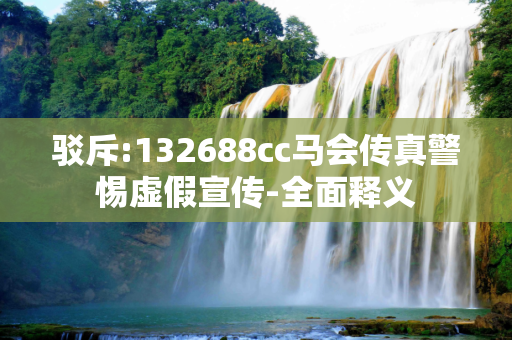 驳斥:132688cc马会传真警惕虚假宣传-全面释义