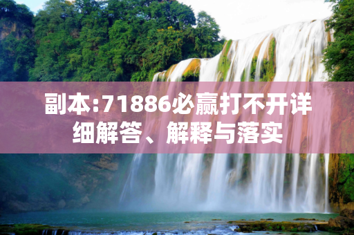 副本:71886必赢打不开详细解答、解释与落实