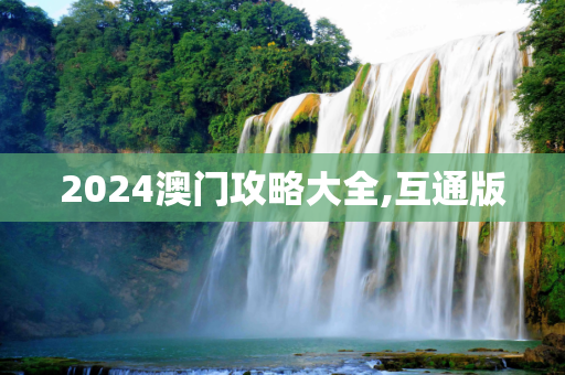2024澳门攻略大全,互通版