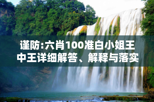 谨防:六肖100准白小姐王中王详细解答、解释与落实