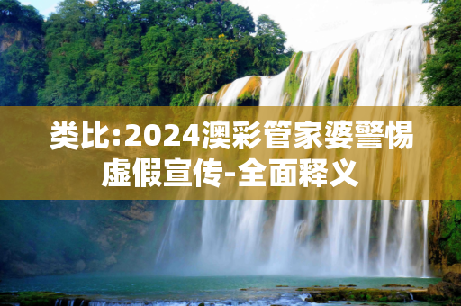 类比:2024澳彩管家婆警惕虚假宣传-全面释义