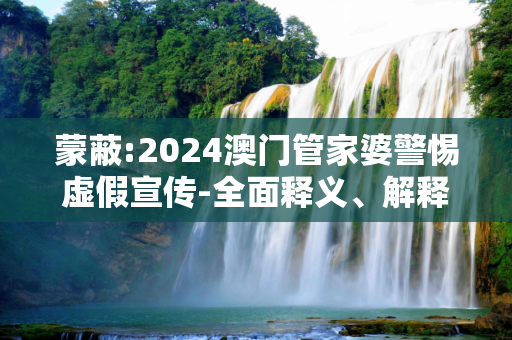 蒙蔽:2024澳门管家婆警惕虚假宣传-全面释义、解释与落实