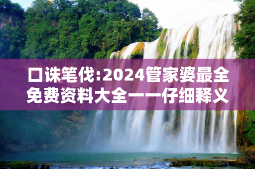 口诛笔伐:2024管家婆最全免费资料大全一一仔细释义、解释与落实