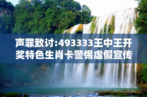 声罪致讨:493333王中王开奖特色生肖卡警惕虚假宣传-全面释义