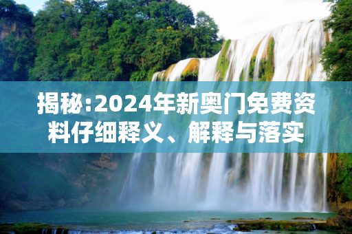 揭秘:2024年新奥门免费资料仔细释义、解释与落实