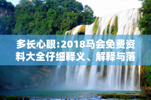 多长心眼:2018马会免费资料大全仔细释义、解释与落实