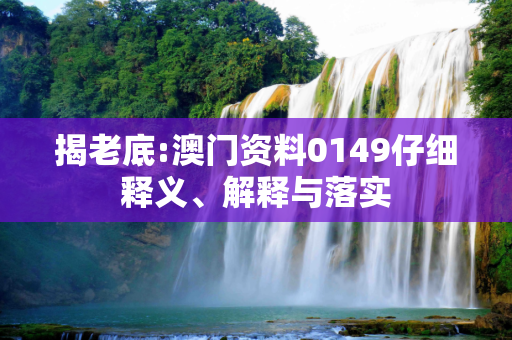 揭老底:澳门资料0149仔细释义、解释与落实