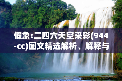 假象:二四六天空采彩(944-cc)图文精选解析、解释与落实