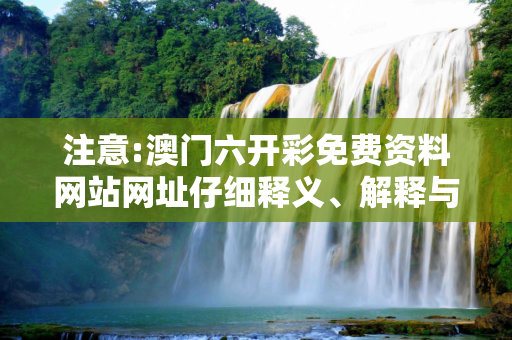 注意:澳门六开彩免费资料网站网址仔细释义、解释与落实