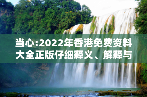 当心:2022年香港免费资料大全正版仔细释义、解释与落实