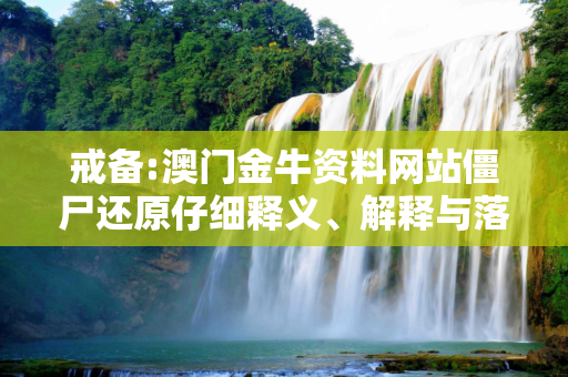 戒备:澳门金牛资料网站僵尸还原仔细释义、解释与落实