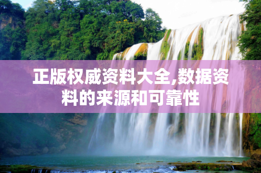 正版权威资料大全,数据资料的来源和可靠性