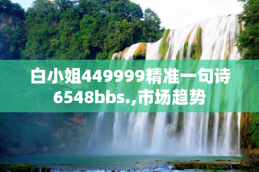 白小姐449999精准一句诗6548bbs.,市场趋势