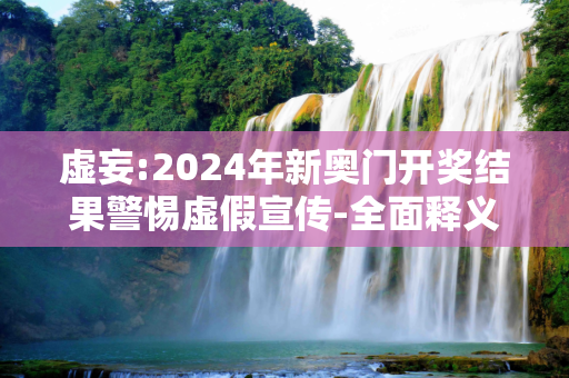 虚妄:2024年新奥门开奖结果警惕虚假宣传-全面释义