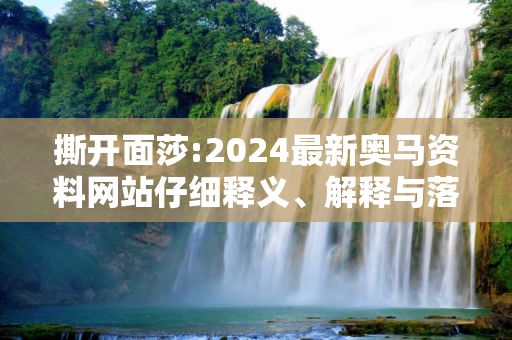 撕开面莎:2024最新奥马资料网站仔细释义、解释与落实