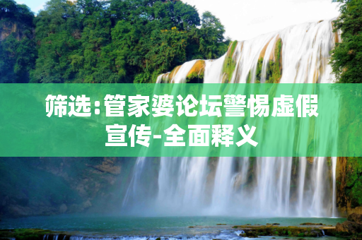 筛选:管家婆论坛警惕虚假宣传-全面释义