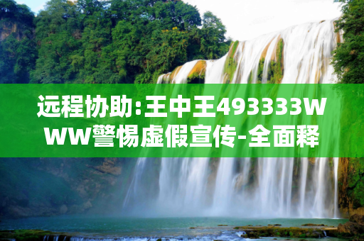 远程协助:王中王493333WWW警惕虚假宣传-全面释义、解释与落实