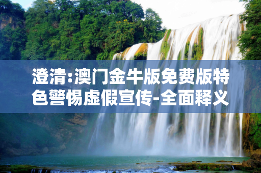 澄清:澳门金牛版免费版特色警惕虚假宣传-全面释义