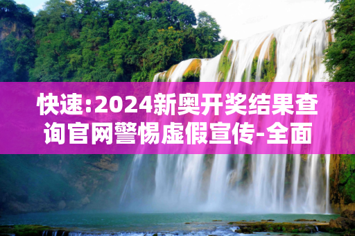 快速:2024新奥开奖结果查询官网警惕虚假宣传-全面释义