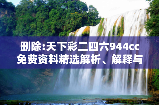 删除:天下彩二四六944cc免费资料精选解析、解释与落实