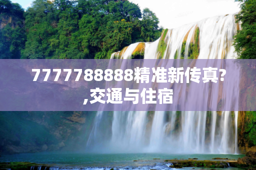 7777788888精准新传真?,交通与住宿