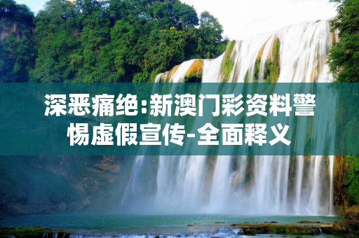 深恶痛绝:新澳门彩资料警惕虚假宣传-全面释义