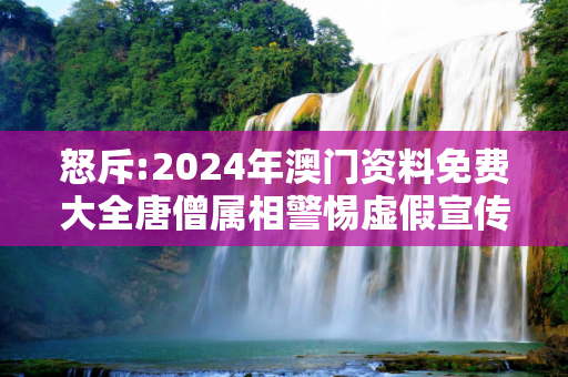 怒斥:2024年澳门资料免费大全唐僧属相警惕虚假宣传-全面释义