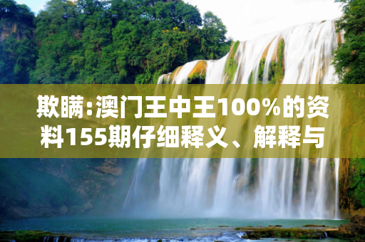 欺瞒:澳门王中王100%的资料155期仔细释义、解释与落实