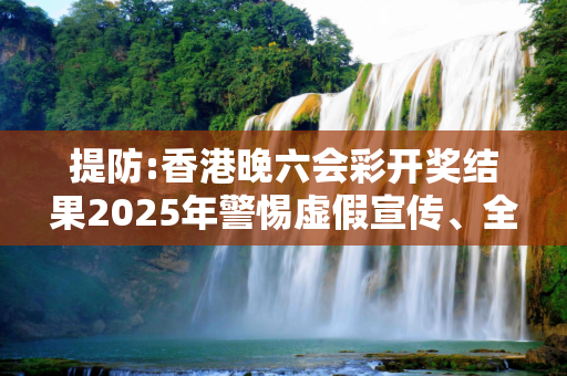提防:香港晚六会彩开奖结果2025年警惕虚假宣传、全面解答与解释