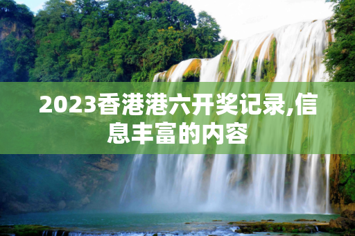 2023香港港六开奖记录,信息丰富的内容