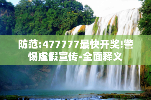 防范:477777最快开奖!警惕虚假宣传-全面释义