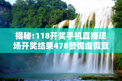 揭秘:118开奖手机直播现场开奖结果478警惕虚假宣传全面释义