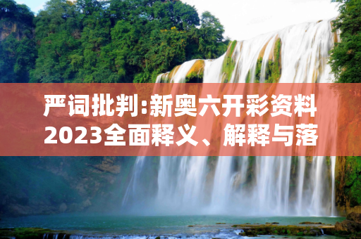 严词批判:新奥六开彩资料2023全面释义、解释与落实
