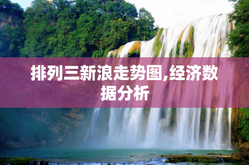 排列三新浪走势图,经济数据分析