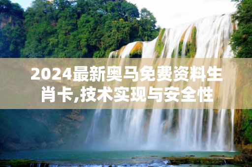 2024最新奥马免费资料生肖卡,技术实现与安全性