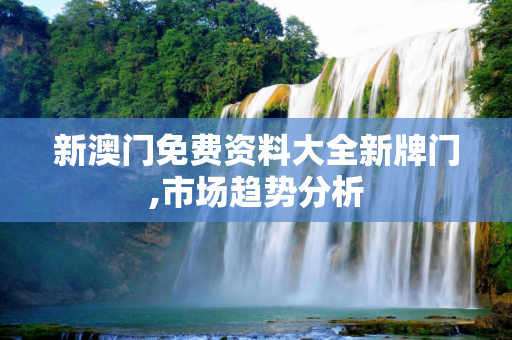 新澳门免费资料大全新牌门,市场趋势分析