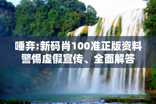 唾弃:新码肖100准正版资料警惕虚假宣传、全面解答