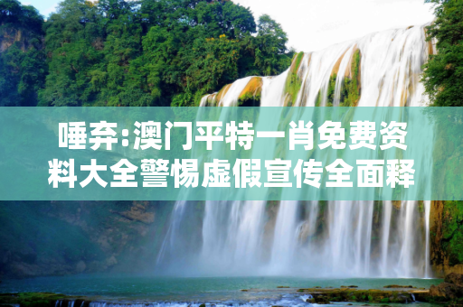 唾弃:澳门平特一肖免费资料大全警惕虚假宣传全面释义