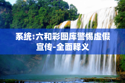 系统:六和彩图库警惕虚假宣传-全面释义