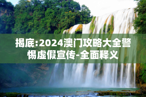 揭底:2024澳门攻略大全警惕虚假宣传-全面释义