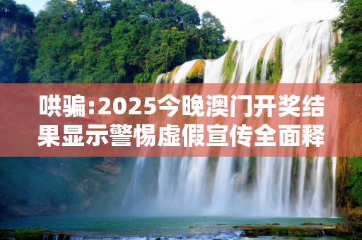 哄骗:2025今晚澳门开奖结果显示警惕虚假宣传全面释义