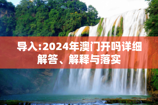 导入:2024年澳门开吗详细解答、解释与落实