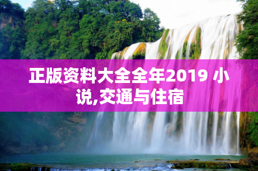 正版资料大全全年2019 小说,交通与住宿