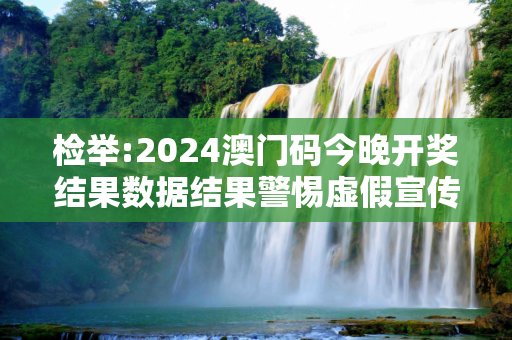 检举:2024澳门码今晚开奖结果数据结果警惕虚假宣传-全面释义、解释与落实