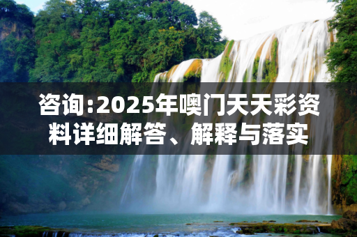 咨询:2025年噢门天天彩资料详细解答、解释与落实