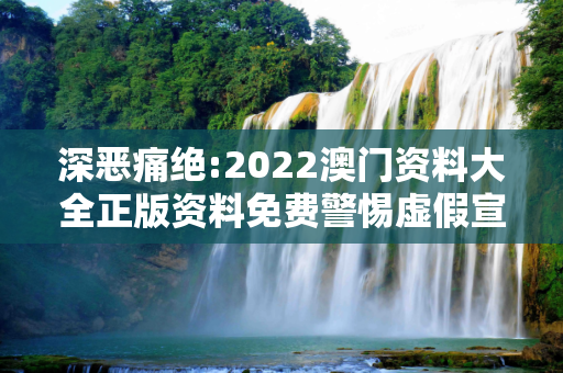深恶痛绝:2022澳门资料大全正版资料免费警惕虚假宣传-全面释义
