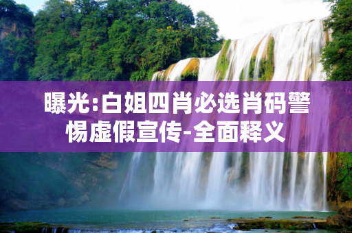 曝光:白姐四肖必选肖码警惕虚假宣传-全面释义