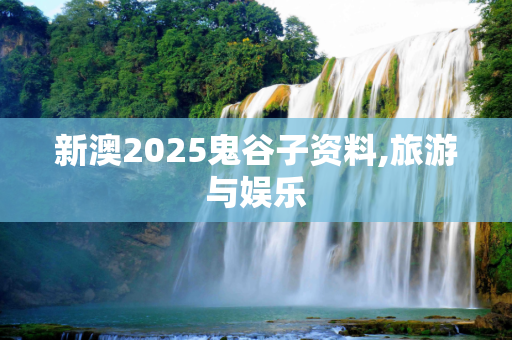 新澳2025鬼谷子资料,旅游与娱乐