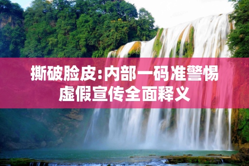 撕破脸皮:内部一码准警惕虚假宣传全面释义