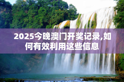 2025今晚澳门开奖记录,如何有效利用这些信息